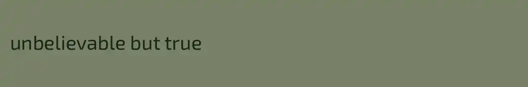 unbelievable but true